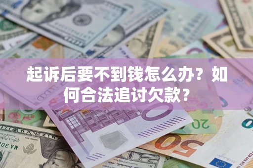 武汉起诉后要不到钱怎么办？如何合法追讨欠款？
