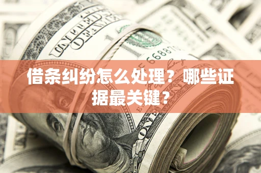 武汉借条纠纷怎么处理？哪些证据最关键？
