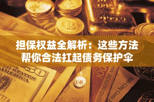 武汉担保权益全解析：这些方法帮你合法扛起债务保护伞
