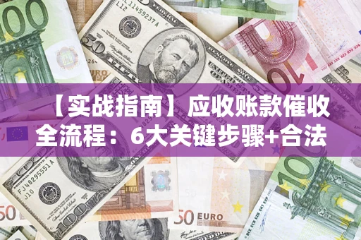 武汉【实战指南】应收账款催收全流程：6大关键步骤+合法回款技巧