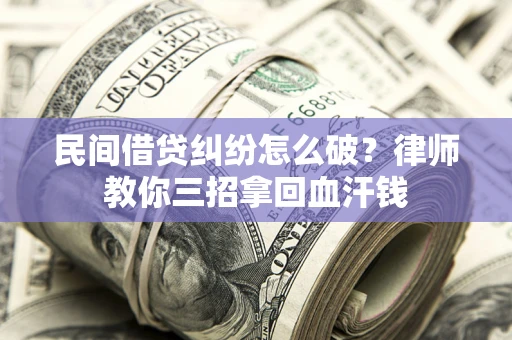 武汉民间借贷纠纷怎么破？律师教你三招拿回血汗钱