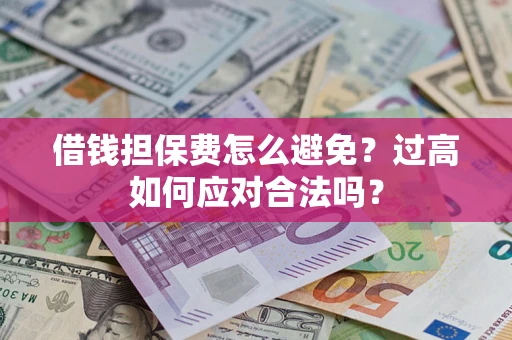 武汉借钱担保费怎么避免？过高如何应对合法吗？