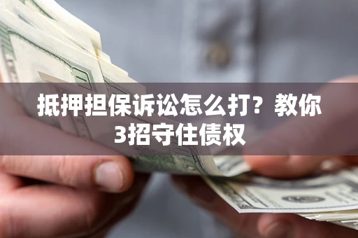 武汉抵押担保诉讼怎么打？教你3招守住债权