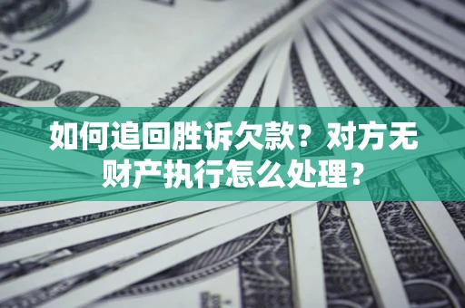 武汉如何追回胜诉欠款？对方无财产执行怎么处理？