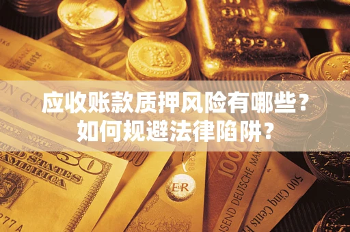 武汉应收账款质押风险有哪些？如何规避法律陷阱？
