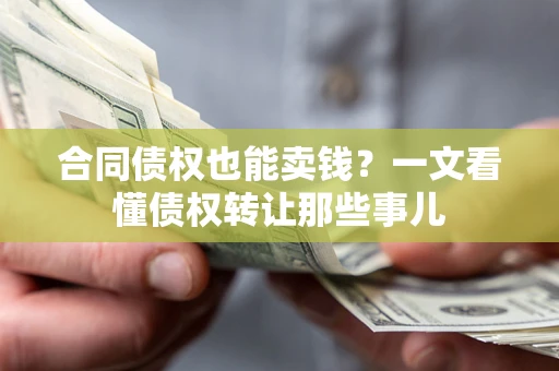 武汉合同债权也能卖钱？一文看懂债权转让那些事儿