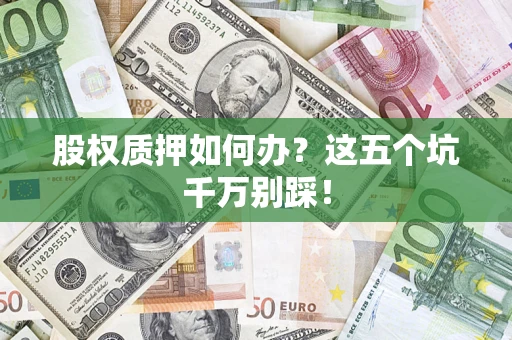 武汉股权质押如何办？这五个坑千万别踩！