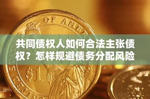 武汉共同债权人如何合法主张债权？怎样规避债务分配风险？