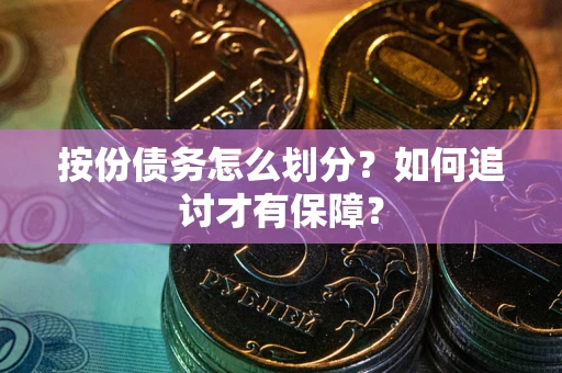 武汉按份债务怎么划分？如何追讨才有保障？