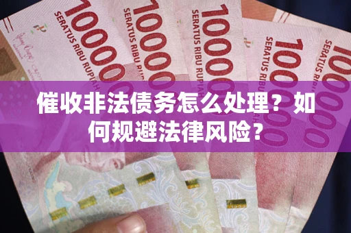武汉催收非法债务怎么处理？如何规避法律风险？