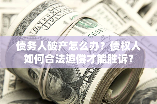武汉债务人破产怎么办？债权人如何合法追偿才能胜诉？