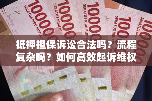 武汉抵押担保诉讼合法吗？流程复杂吗？如何高效起诉维权？