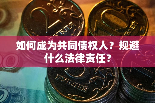 武汉如何成为共同债权人？规避什么法律责任？
