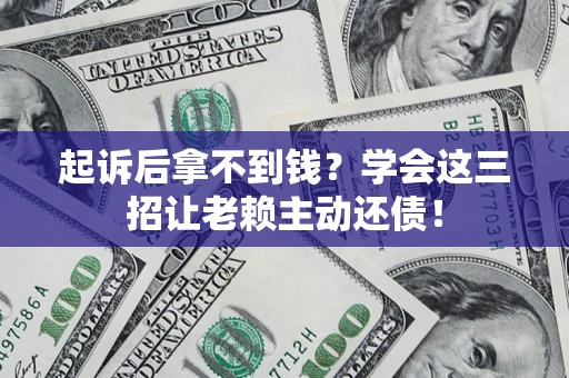 武汉起诉后拿不到钱？学会这三招让老赖主动还债！