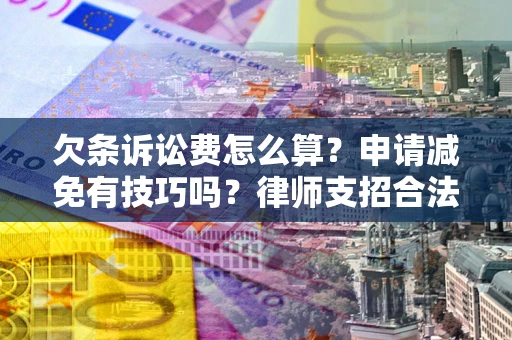 武汉欠条诉讼费怎么算？申请减免有技巧吗？律师支招合法省钱