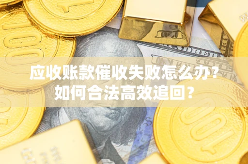 武汉应收账款催收失败怎么办？如何合法高效追回？