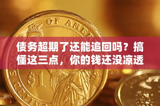 武汉债务超期了还能追回吗？搞懂这三点，你的钱还没凉透
