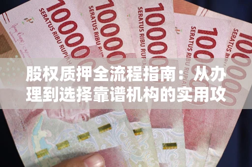 武汉股权质押全流程指南：从办理到选择靠谱机构的实用攻略