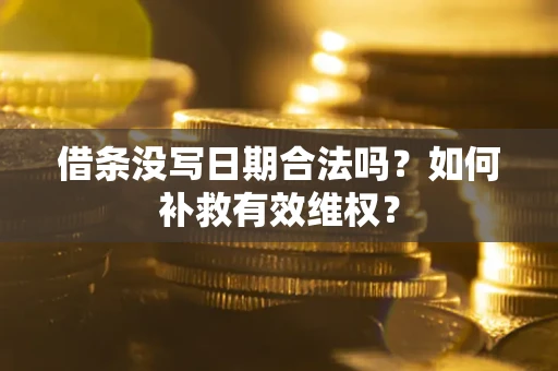 武汉借条没写日期合法吗？如何补救有效维权？