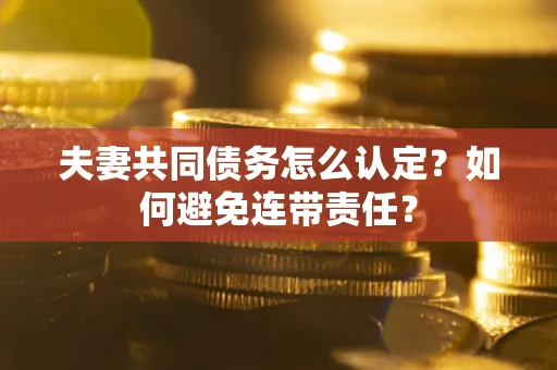 武汉夫妻共同债务怎么认定？如何避免连带责任？