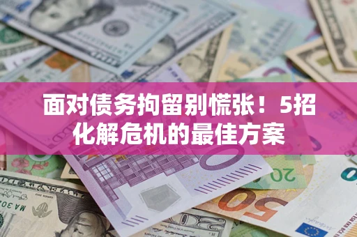 武汉面对债务拘留别慌张！5招化解危机的最佳方案