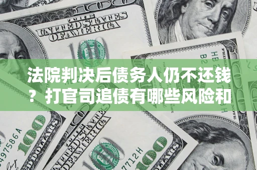 武汉法院判决后债务人仍不还钱？打官司追债有哪些风险和技巧？
