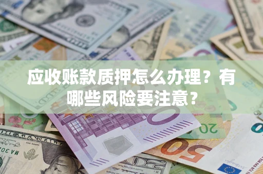 武汉应收账款质押怎么办理？有哪些风险要注意？