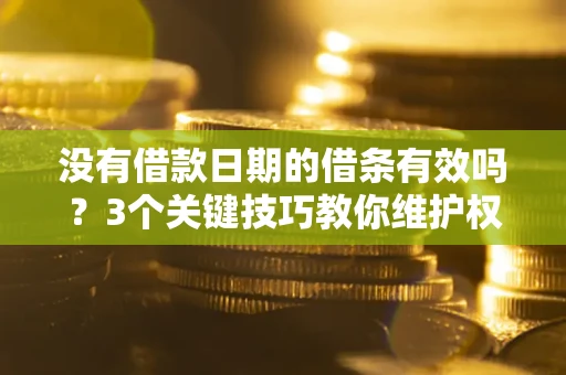 武汉没有借款日期的借条有效吗？3个关键技巧教你维护权益