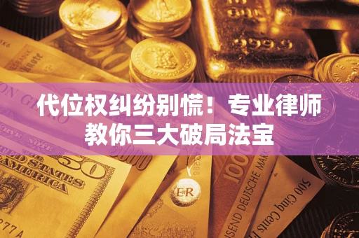 武汉代位权纠纷别慌！专业律师教你三大破局法宝
