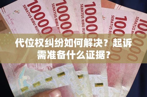 武汉代位权纠纷如何解决？起诉需准备什么证据？