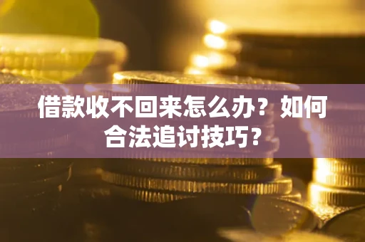 武汉借款收不回来怎么办？如何合法追讨技巧？