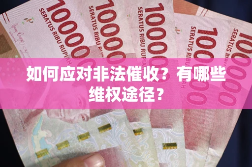 武汉如何应对非法催收？有哪些维权途径？