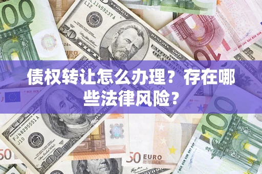 武汉债权转让怎么办理？存在哪些法律风险？