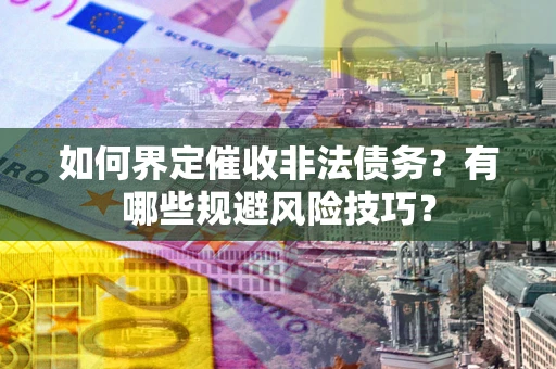 武汉如何界定催收非法债务？有哪些规避风险技巧？