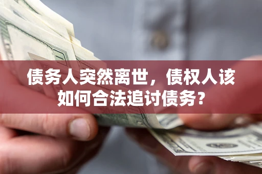 武汉债务人突然离世，债权人该如何合法追讨债务？