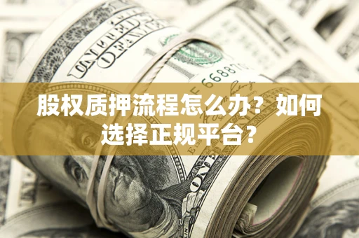 武汉股权质押流程怎么办？如何选择正规平台？