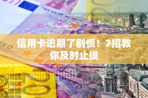 武汉信用卡逾期了别慌！7招教你及时止损