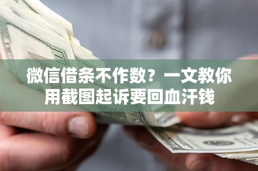 武汉微信借条不作数？一文教你用截图起诉要回血汗钱