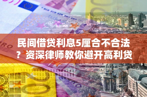 武汉民间借贷利息5厘合不合法？资深律师教你避开高利贷陷阱