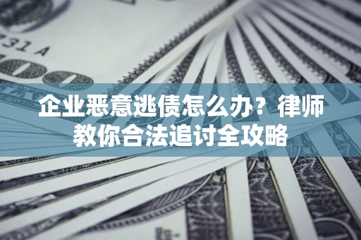 武汉企业恶意逃债怎么办？律师教你合法追讨全攻略