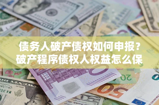 武汉债务人破产债权如何申报？破产程序债权人权益怎么保障？