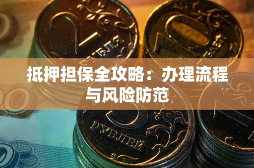 武汉抵押担保全攻略：办理流程与风险防范