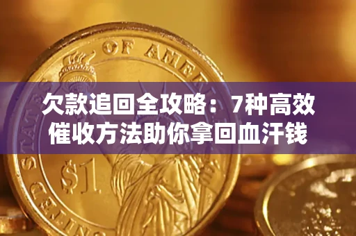 武汉欠款追回全攻略：7种高效催收方法助你拿回血汗钱