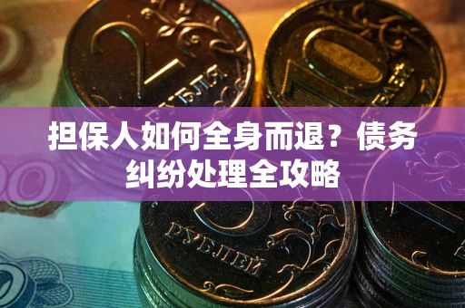 武汉担保人如何全身而退？债务纠纷处理全攻略