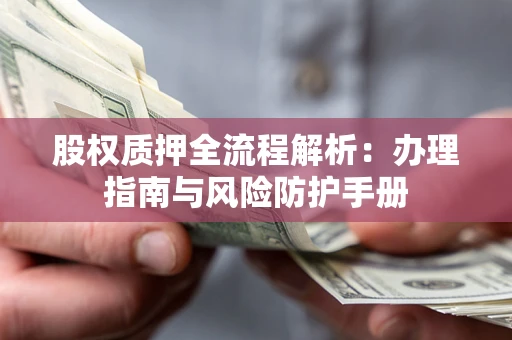 武汉股权质押全流程解析：办理指南与风险防护手册