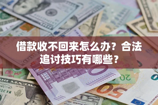 武汉借款收不回来怎么办？合法追讨技巧有哪些？