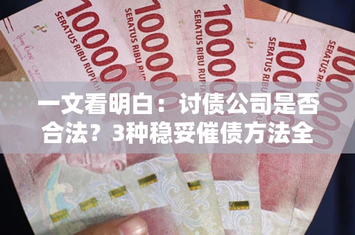 武汉一文看明白：讨债公司是否合法？3种稳妥催债方法全解析