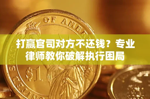 武汉打赢官司对方不还钱？专业律师教你破解执行困局