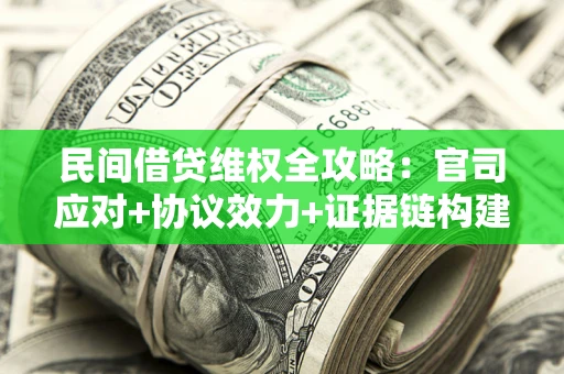 武汉民间借贷维权全攻略：官司应对+协议效力+证据链构建指南