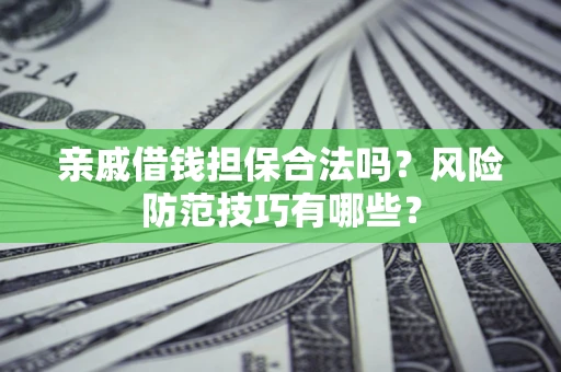 武汉亲戚借钱担保合法吗？风险防范技巧有哪些？